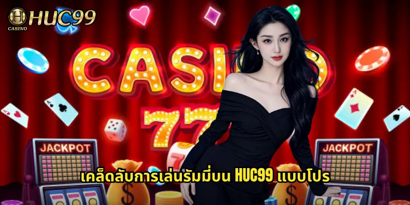 เคล็ดลับการเล่นรัมมี่บน HUC99 แบบโปร