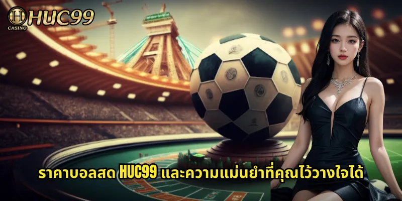 ราคาบอลสด HUC99 และความแม่นยำที่คุณไว้วางใจได้