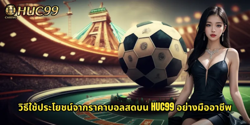 วิธีใช้ประโยชน์จากราคาบอลสดบน HUC99 อย่างมืออาชีพ