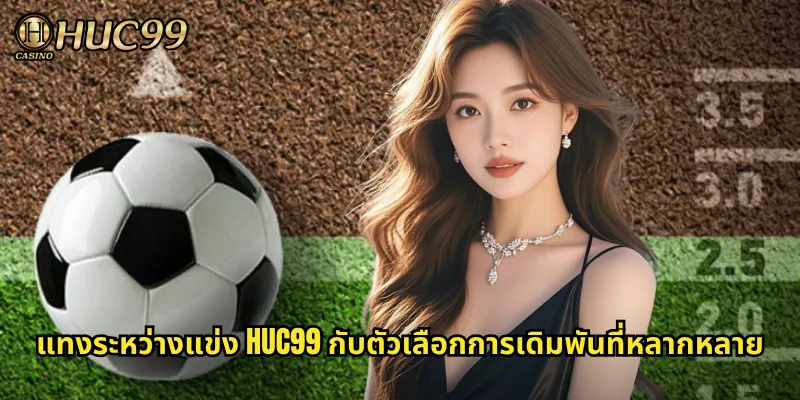 แทงระหว่างแข่ง HUC99 กับตัวเลือกการเดิมพันที่หลากหลาย